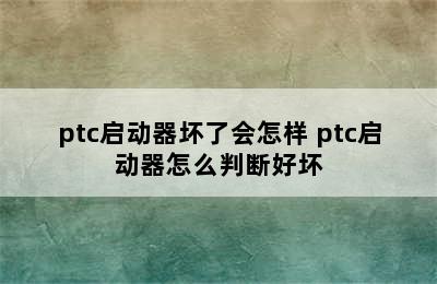 ptc启动器坏了会怎样 ptc启动器怎么判断好坏